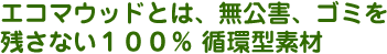 エコマウッドとは無公害、ゴミを残さない100%循環型素材